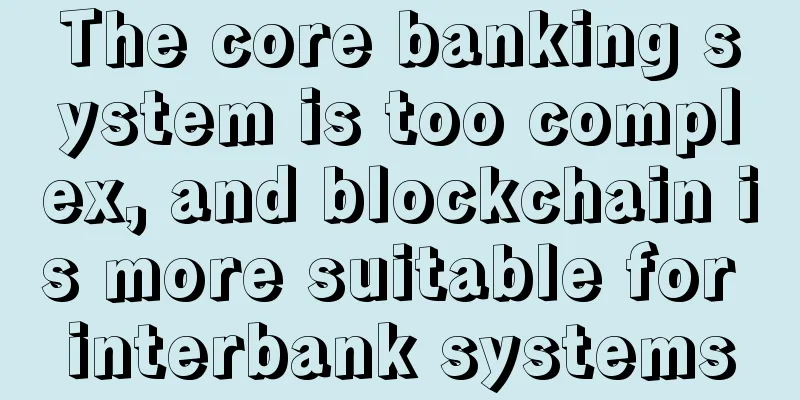 The core banking system is too complex, and blockchain is more suitable for interbank systems