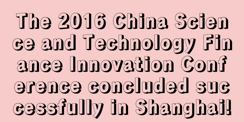 The 2016 China Science and Technology Finance Innovation Conference concluded successfully in Shanghai!