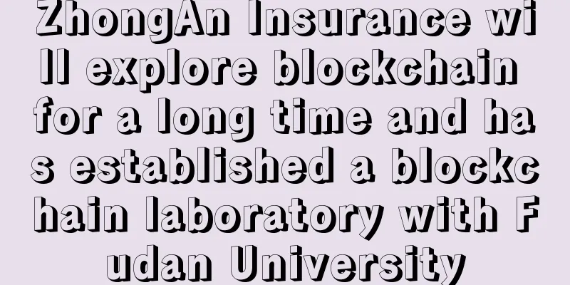 ZhongAn Insurance will explore blockchain for a long time and has established a blockchain laboratory with Fudan University