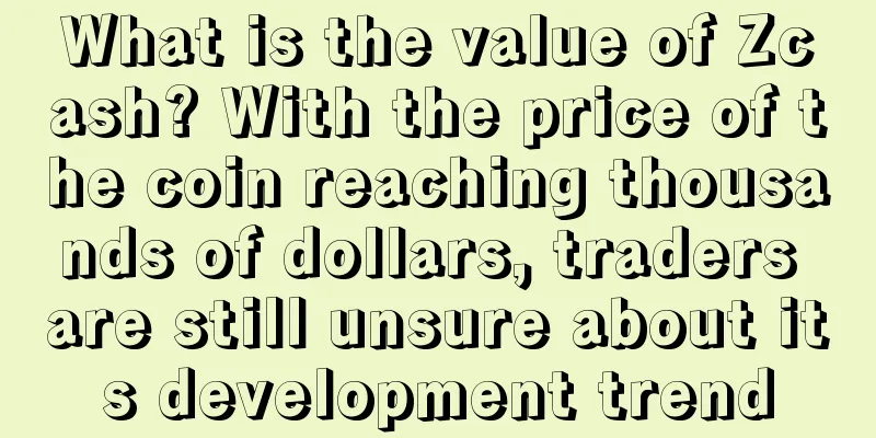 What is the value of Zcash? With the price of the coin reaching thousands of dollars, traders are still unsure about its development trend