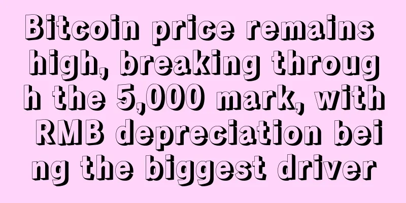 Bitcoin price remains high, breaking through the 5,000 mark, with RMB depreciation being the biggest driver