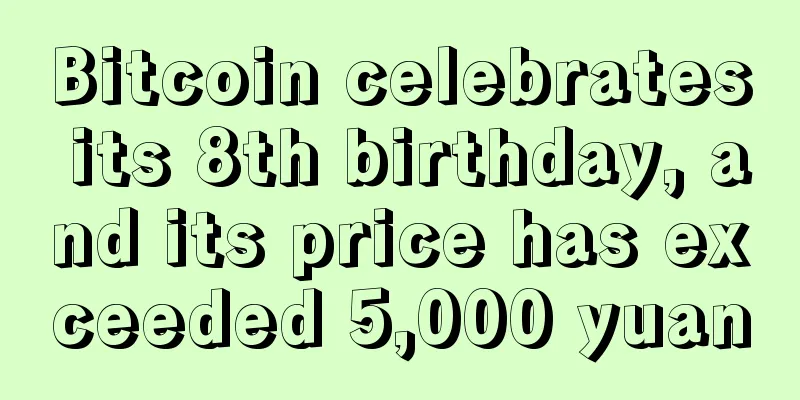 Bitcoin celebrates its 8th birthday, and its price has exceeded 5,000 yuan