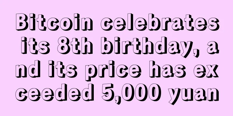Bitcoin celebrates its 8th birthday, and its price has exceeded 5,000 yuan