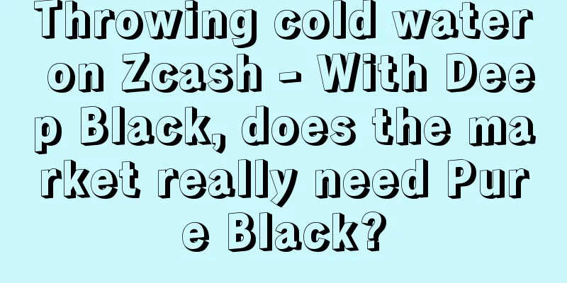 Throwing cold water on Zcash - With Deep Black, does the market really need Pure Black?