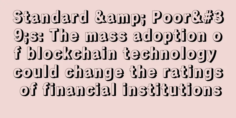 Standard & Poor's: The mass adoption of blockchain technology could change the ratings of financial institutions