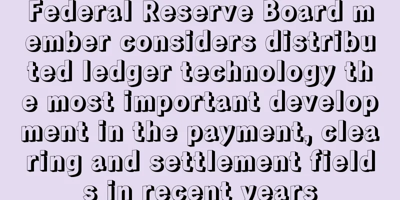 Federal Reserve Board member considers distributed ledger technology the most important development in the payment, clearing and settlement fields in recent years