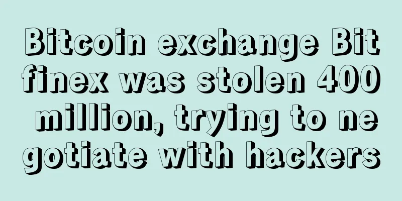 Bitcoin exchange Bitfinex was stolen 400 million, trying to negotiate with hackers