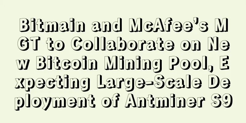 Bitmain and McAfee’s MGT to Collaborate on New Bitcoin Mining Pool, Expecting Large-Scale Deployment of Antminer S9