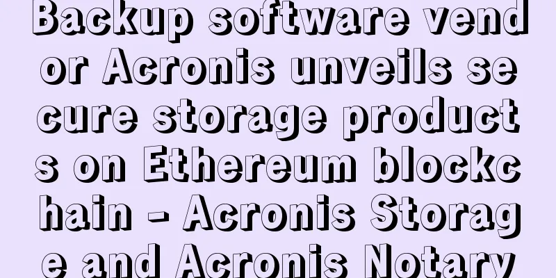 Backup software vendor Acronis unveils secure storage products on Ethereum blockchain - Acronis Storage and Acronis Notary