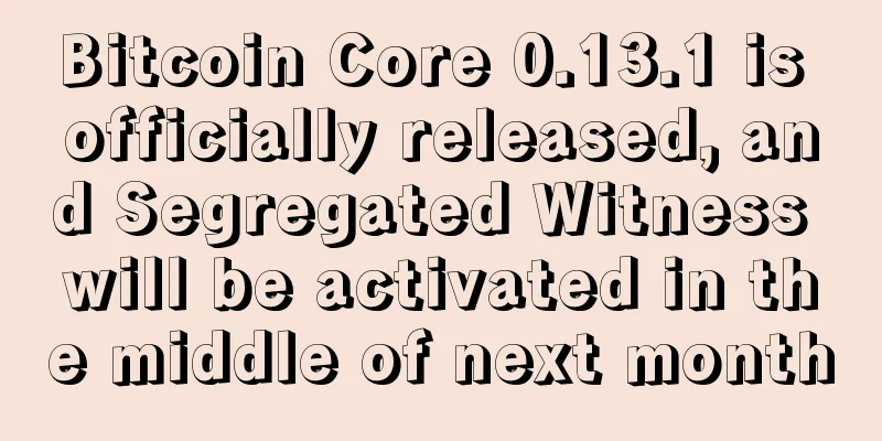 Bitcoin Core 0.13.1 is officially released, and Segregated Witness will be activated in the middle of next month
