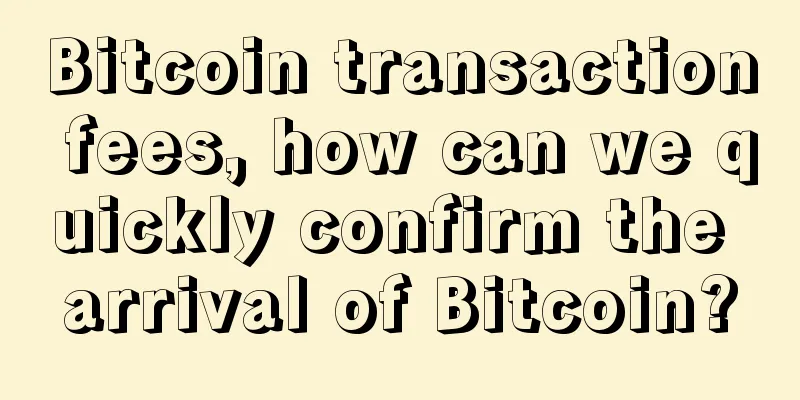 Bitcoin transaction fees, how can we quickly confirm the arrival of Bitcoin?