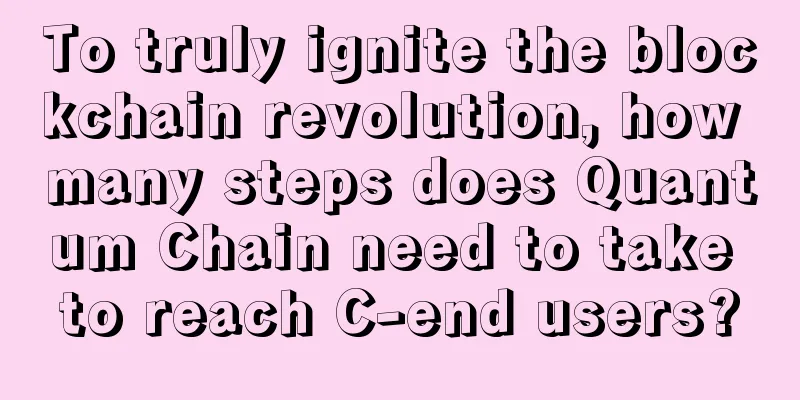 To truly ignite the blockchain revolution, how many steps does Quantum Chain need to take to reach C-end users?