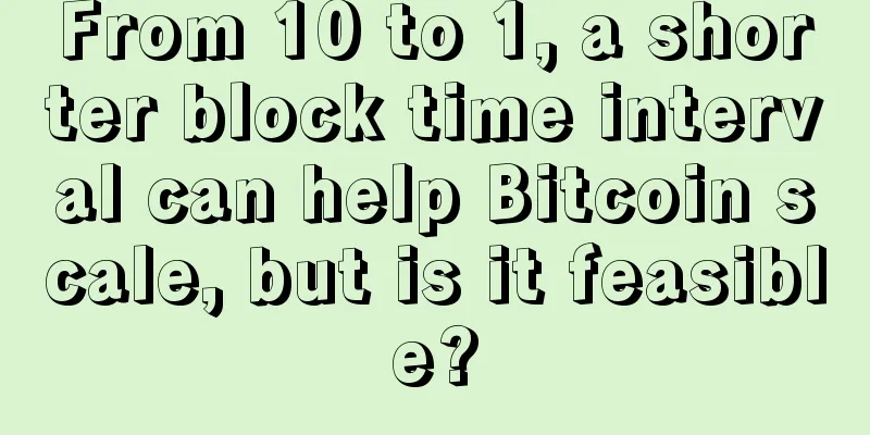 From 10 to 1, a shorter block time interval can help Bitcoin scale, but is it feasible?