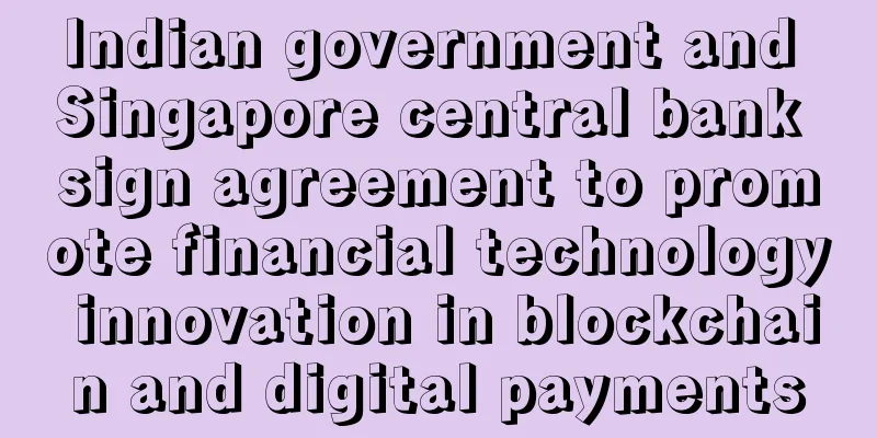 Indian government and Singapore central bank sign agreement to promote financial technology innovation in blockchain and digital payments