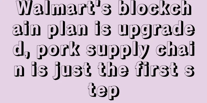 Walmart's blockchain plan is upgraded, pork supply chain is just the first step