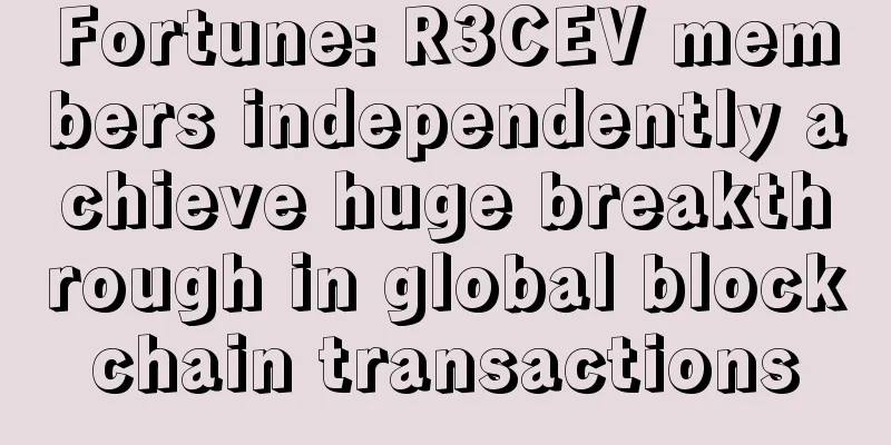 Fortune: R3CEV members independently achieve huge breakthrough in global blockchain transactions
