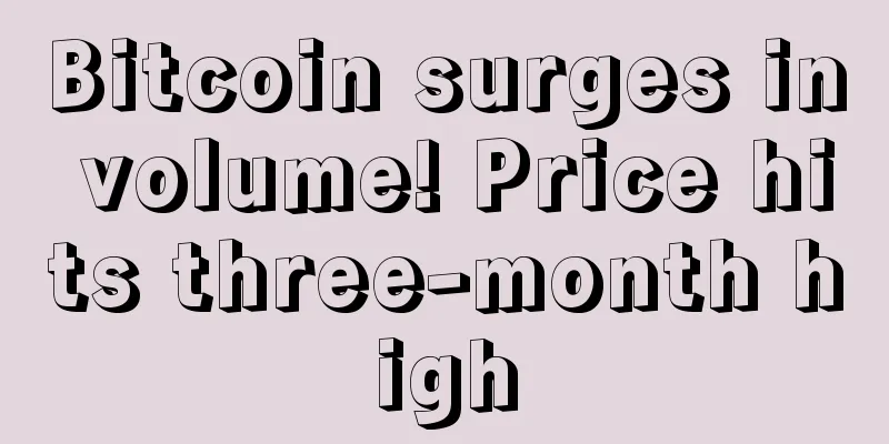 Bitcoin surges in volume! Price hits three-month high