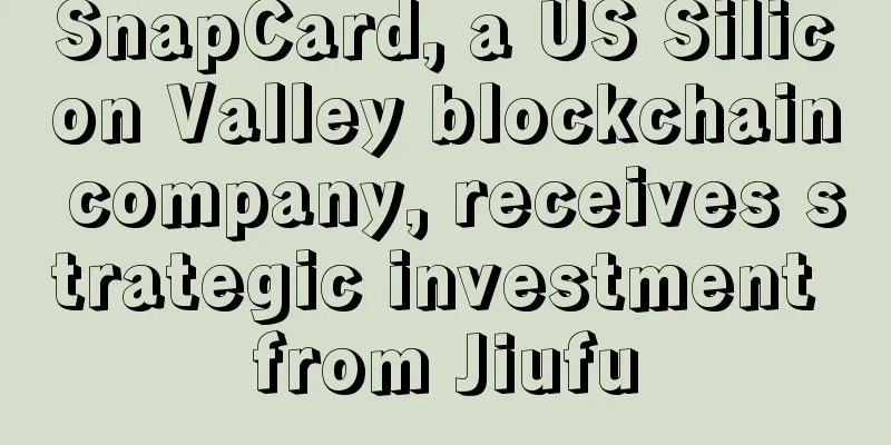 SnapCard, a US Silicon Valley blockchain company, receives strategic investment from Jiufu