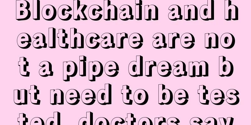 Blockchain and healthcare are not a pipe dream but need to be tested, doctors say