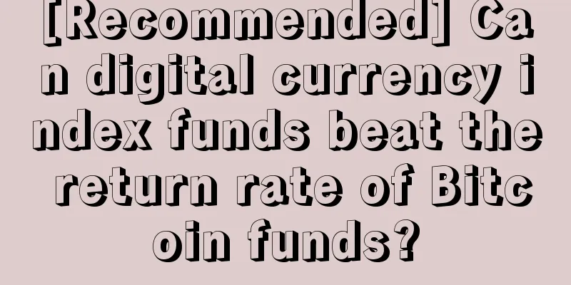 [Recommended] Can digital currency index funds beat the return rate of Bitcoin funds?
