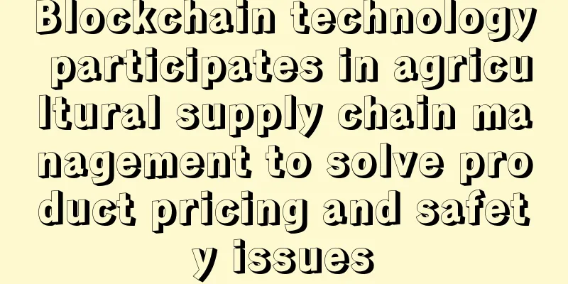 Blockchain technology participates in agricultural supply chain management to solve product pricing and safety issues