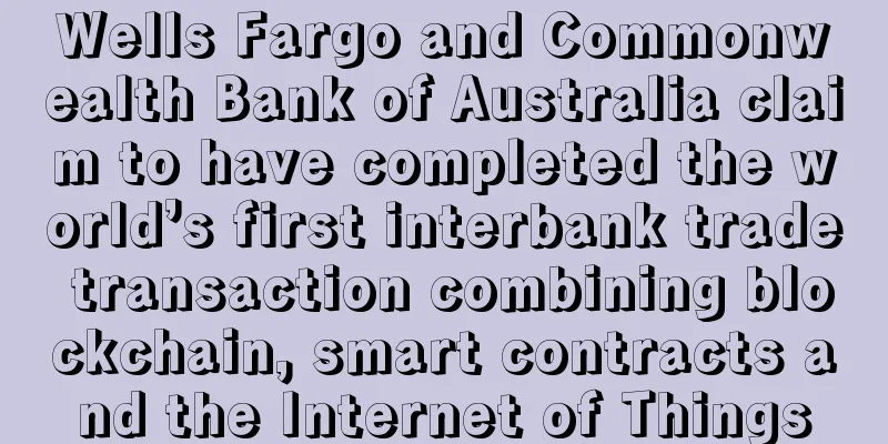 Wells Fargo and Commonwealth Bank of Australia claim to have completed the world’s first interbank trade transaction combining blockchain, smart contracts and the Internet of Things