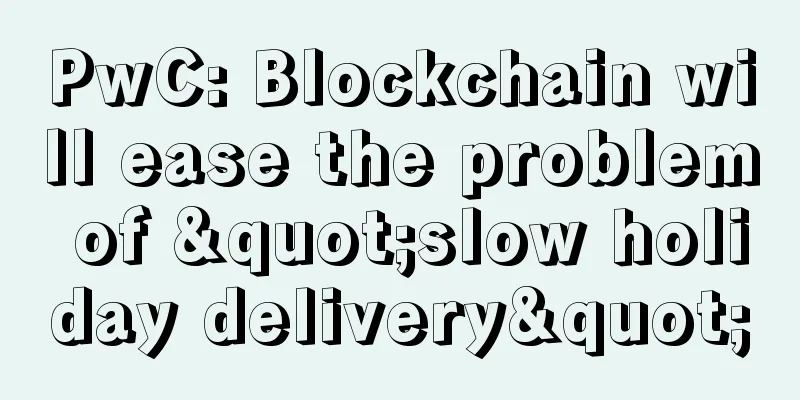 PwC: Blockchain will ease the problem of "slow holiday delivery"