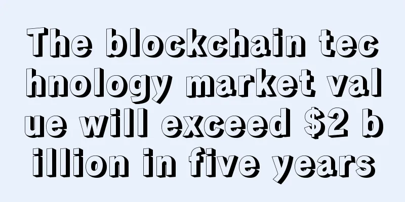 The blockchain technology market value will exceed $2 billion in five years