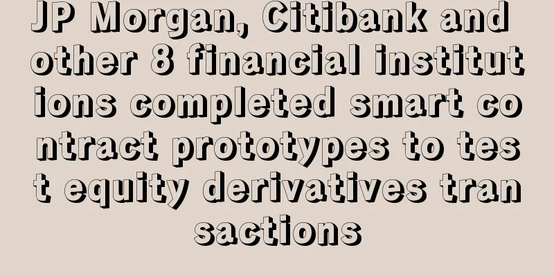 JP Morgan, Citibank and other 8 financial institutions completed smart contract prototypes to test equity derivatives transactions