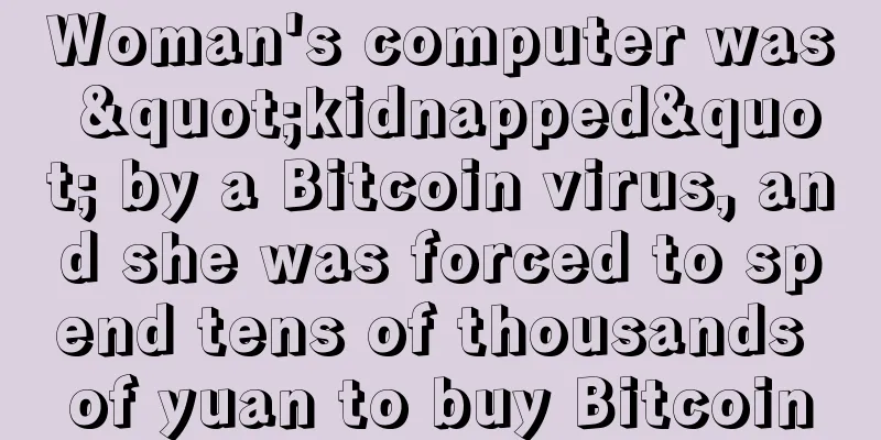 Woman's computer was "kidnapped" by a Bitcoin virus, and she was forced to spend tens of thousands of yuan to buy Bitcoin