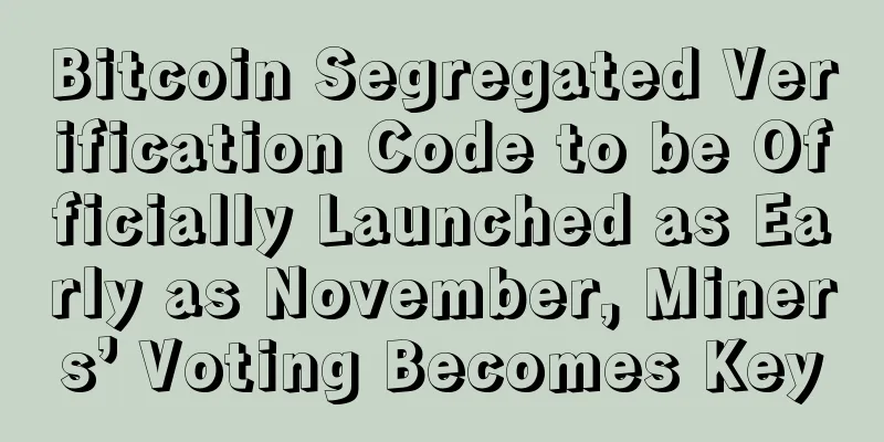 Bitcoin Segregated Verification Code to be Officially Launched as Early as November, Miners’ Voting Becomes Key