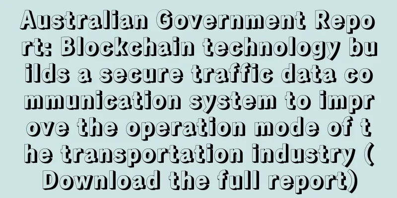 Australian Government Report: Blockchain technology builds a secure traffic data communication system to improve the operation mode of the transportation industry (Download the full report)