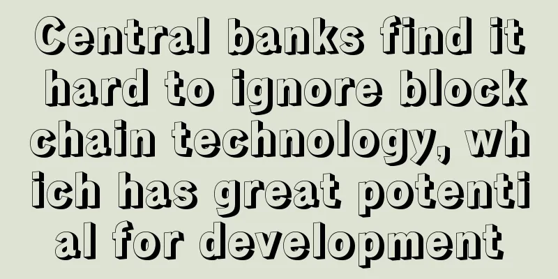 Central banks find it hard to ignore blockchain technology, which has great potential for development