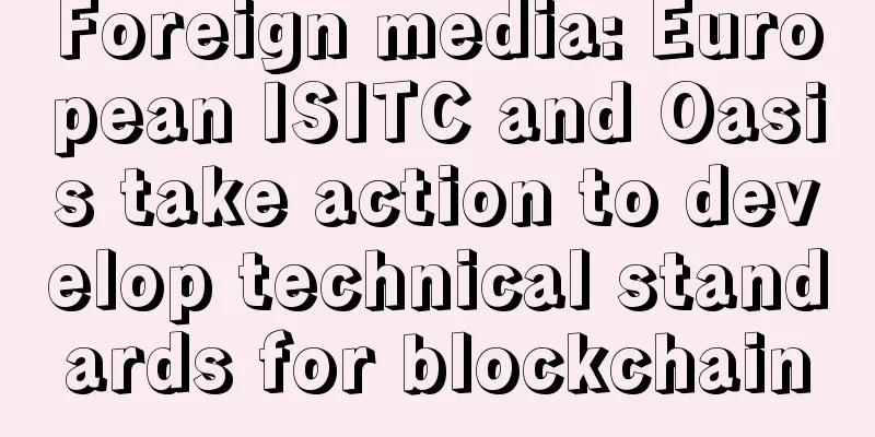 Foreign media: European ISITC and Oasis take action to develop technical standards for blockchain