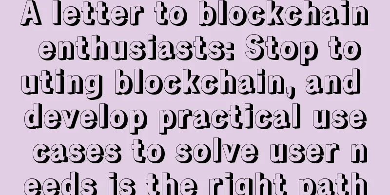 A letter to blockchain enthusiasts: Stop touting blockchain, and develop practical use cases to solve user needs is the right path