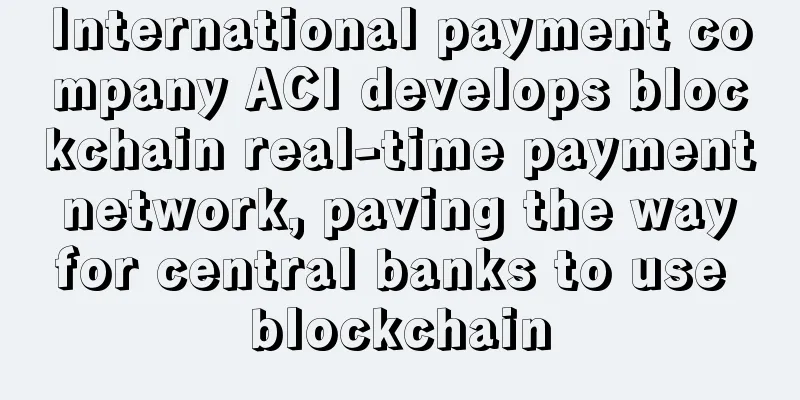 International payment company ACI develops blockchain real-time payment network, paving the way for central banks to use blockchain