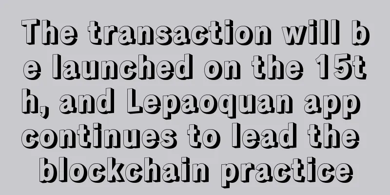 The transaction will be launched on the 15th, and Lepaoquan app continues to lead the blockchain practice