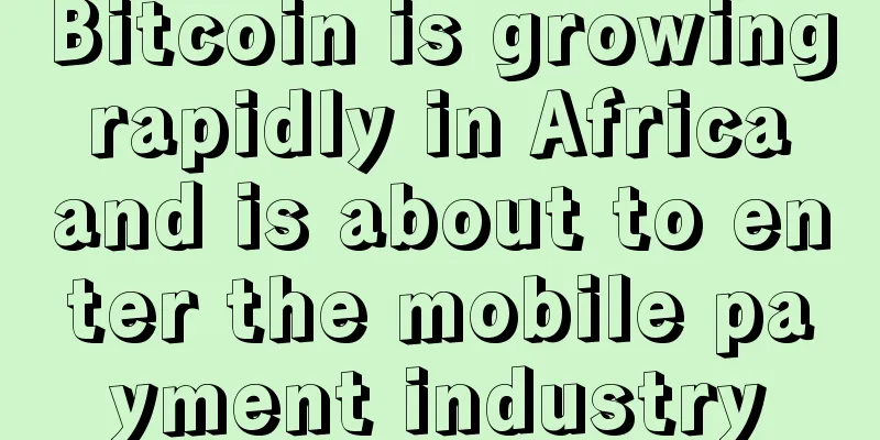 Bitcoin is growing rapidly in Africa and is about to enter the mobile payment industry
