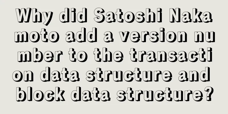 Why did Satoshi Nakamoto add a version number to the transaction data structure and block data structure?