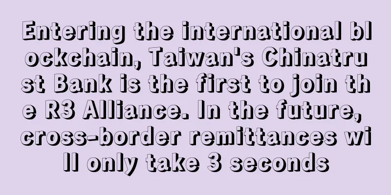 Entering the international blockchain, Taiwan's Chinatrust Bank is the first to join the R3 Alliance. In the future, cross-border remittances will only take 3 seconds