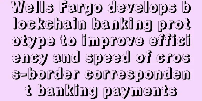 Wells Fargo develops blockchain banking prototype to improve efficiency and speed of cross-border correspondent banking payments