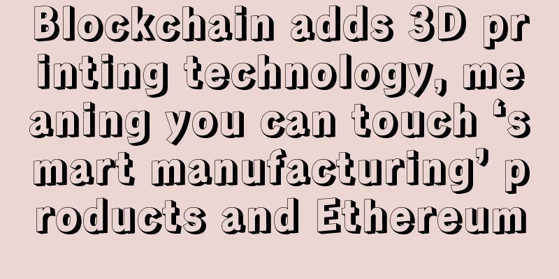 Blockchain adds 3D printing technology, meaning you can touch ‘smart manufacturing’ products and Ethereum