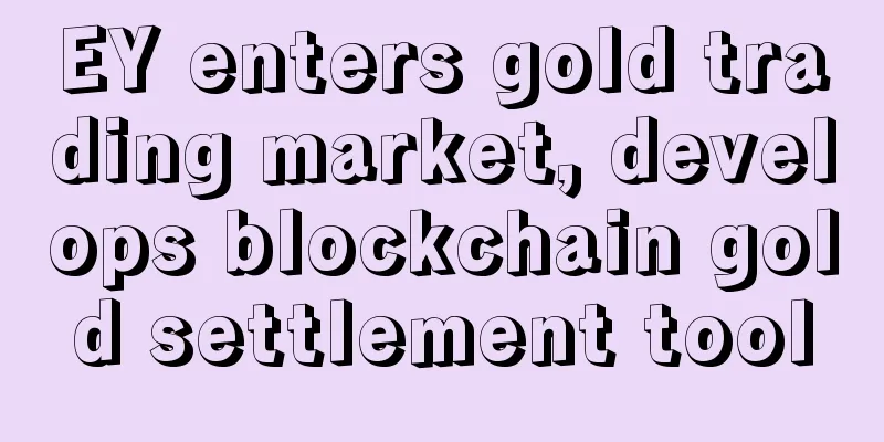 EY enters gold trading market, develops blockchain gold settlement tool