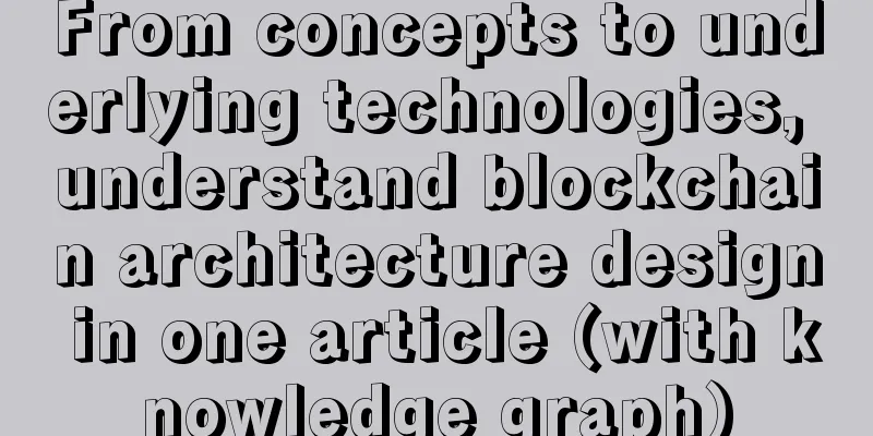From concepts to underlying technologies, understand blockchain architecture design in one article (with knowledge graph)