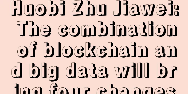 Huobi Zhu Jiawei: The combination of blockchain and big data will bring four changes