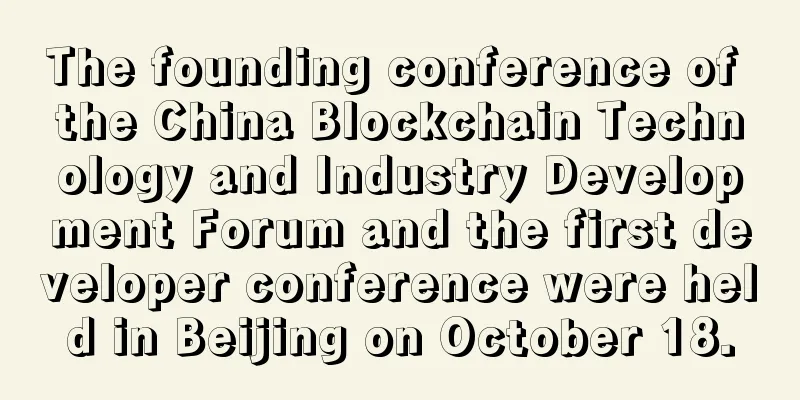 The founding conference of the China Blockchain Technology and Industry Development Forum and the first developer conference were held in Beijing on October 18.