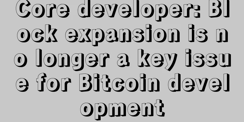 Core developer: Block expansion is no longer a key issue for Bitcoin development