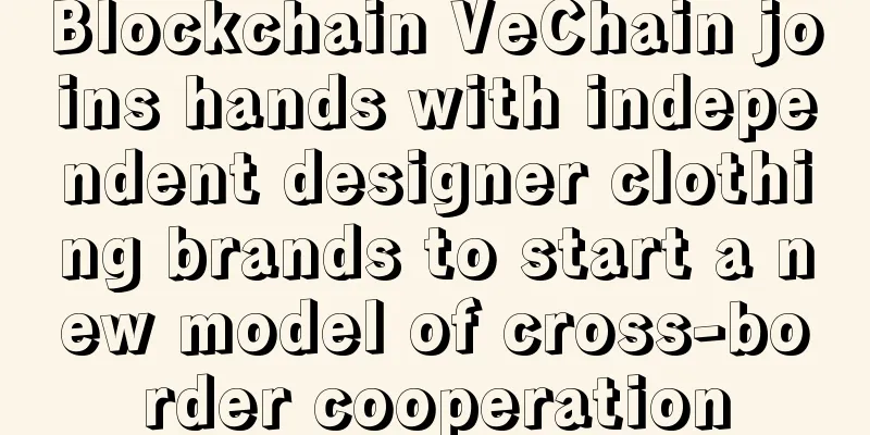 Blockchain VeChain joins hands with independent designer clothing brands to start a new model of cross-border cooperation