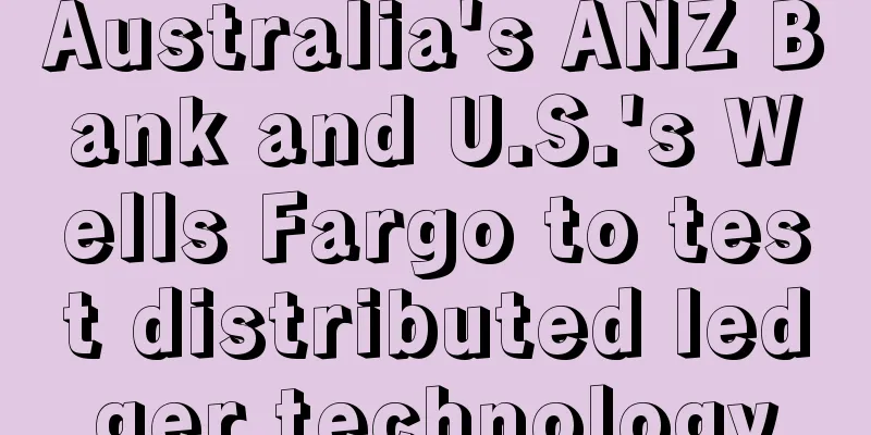 Australia's ANZ Bank and U.S.'s Wells Fargo to test distributed ledger technology
