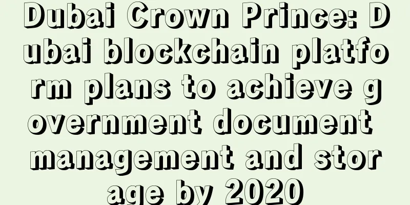 Dubai Crown Prince: Dubai blockchain platform plans to achieve government document management and storage by 2020